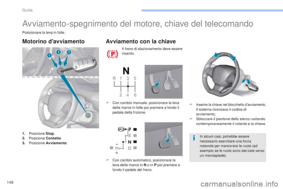 Peugeot 308 2017  Manuale del proprietario (in Italian) 148
308_it_Chap06_conduite_ed01-2016
Avviamento-spegnimento del motore, chiave del telecomando
Posizionare la leva in folle.
Motorino d'avviamento
1. Posizione  Stop.
2. P osizione  Contatto .
3.
