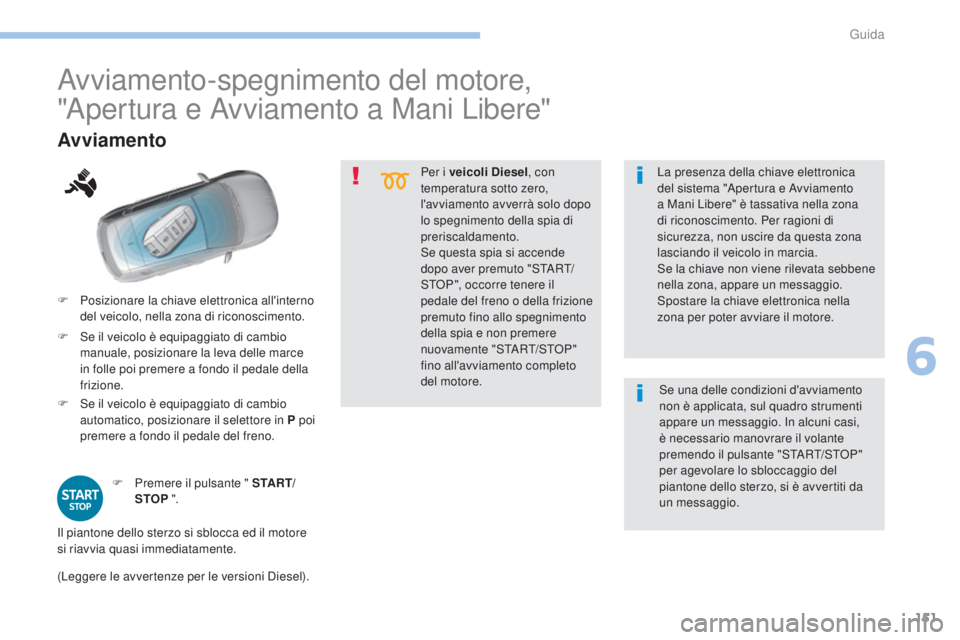 Peugeot 308 2017  Manuale del proprietario (in Italian) 151
308_it_Chap06_conduite_ed01-2016
Per i veicoli Diesel, con 
temperatura sotto zero, 
l'avviamento avverrà solo dopo 
lo spegnimento della spia di 
preriscaldamento.
Se questa spia si accende 