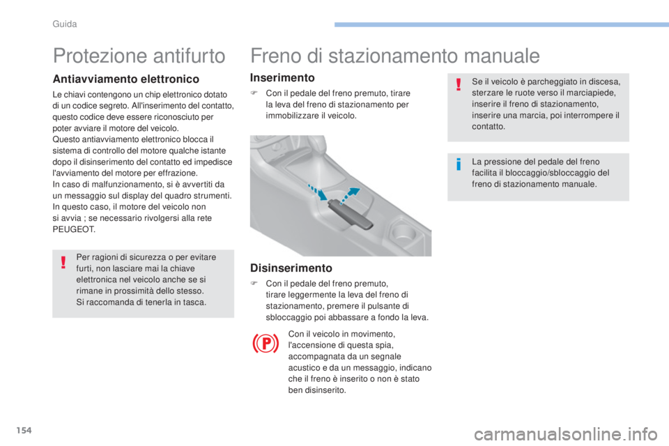 Peugeot 308 2017  Manuale del proprietario (in Italian) 154
308_it_Chap06_conduite_ed01-2016
Freno di stazionamento manuale
Se il veicolo è parcheggiato in discesa, 
sterzare le ruote verso il marciapiede, 
inserire il freno di stazionamento, 
inserire un
