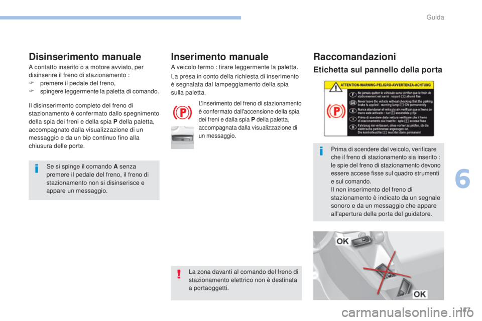 Peugeot 308 2017  Manuale del proprietario (in Italian) 157
308_it_Chap06_conduite_ed01-2016
Etichetta sul pannello della porta
Prima di scendere dal veicolo, verificare 
che il freno di stazionamento sia inserito : 
le spie del freno di stazionamento devo