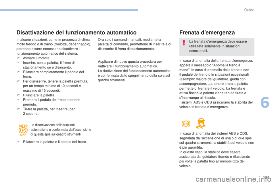Peugeot 308 2017  Manuale del proprietario (in Italian) 159
308_it_Chap06_conduite_ed01-2016
Applicare di nuovo questa procedura per 
riattivare il funzionamento automatico.
La riattivazione del funzionamento automatico 
è confermata dallo spegnimento del