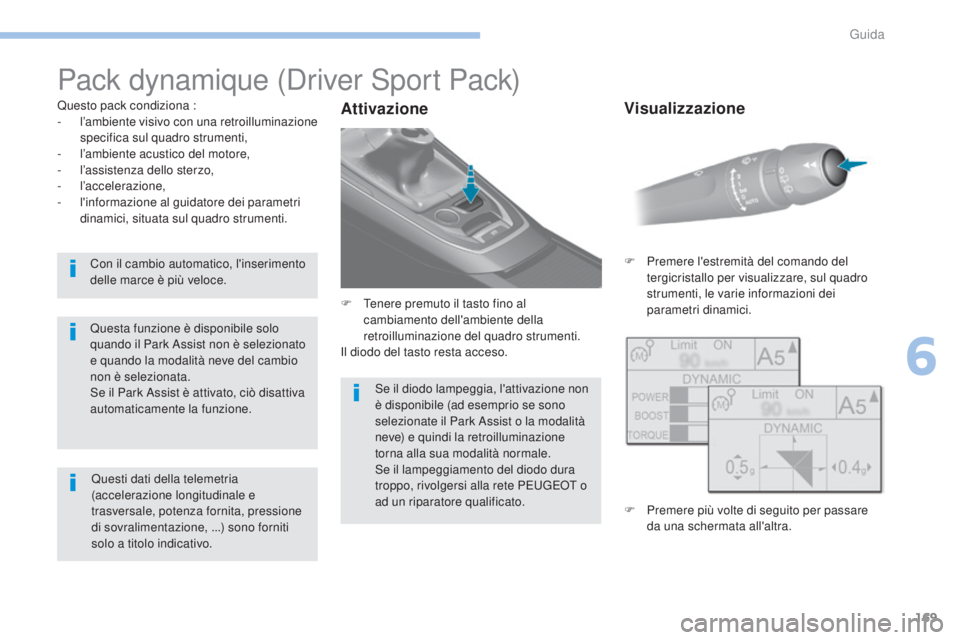 Peugeot 308 2017  Manuale del proprietario (in Italian) 169
308_it_Chap06_conduite_ed01-2016
Pack dynamique (Driver Sport Pack)
Questo pack condiziona :
- l’ambiente visivo con una retroilluminazione 
specifica sul quadro strumenti,
-
 
l
 ’ambiente ac