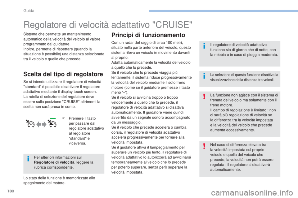 Peugeot 308 2017  Manuale del proprietario (in Italian) 180
308_it_Chap06_conduite_ed01-2016
Regolatore di velocità adattativo "CRuISe"
Sistema che permette un mantenimento 
automatico della velocità del veicolo al valore 
programmato dal guidato