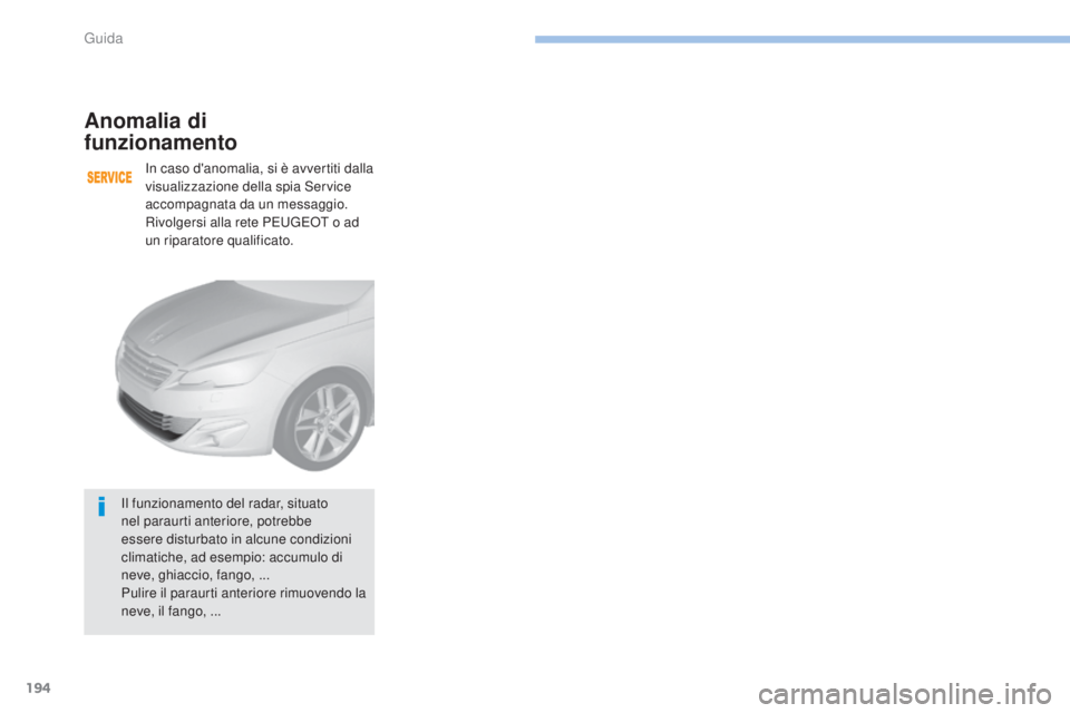 Peugeot 308 2017  Manuale del proprietario (in Italian) 194
308_it_Chap06_conduite_ed01-2016
Anomalia di  
funzionamento
In caso d'anomalia, si è avvertiti dalla 
visualizzazione della spia Service 
accompagnata da un messaggio.
Rivolgersi alla rete P