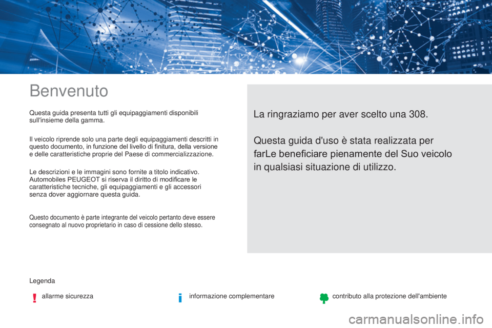 Peugeot 308 2017  Manuale del proprietario (in Italian) Benvenuto
Legendaallarme sicurezza informazione complementarecontributo alla protezione dell'ambiente
La ringraziamo per aver scelto una 308.Questa guida presenta tutti gli equipaggiamenti disponi