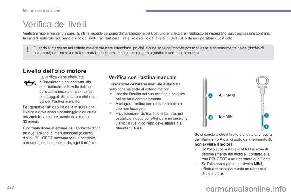 Peugeot 308 2017  Manuale del proprietario (in Italian) 228
308_it_Chap07_info-pratiques_ed01-2016
Verifica dei livelli
Quando s'interviene nel cofano motore prestare attenzione, poiché alcune zone del motore possono essere estremamente calde (rischio