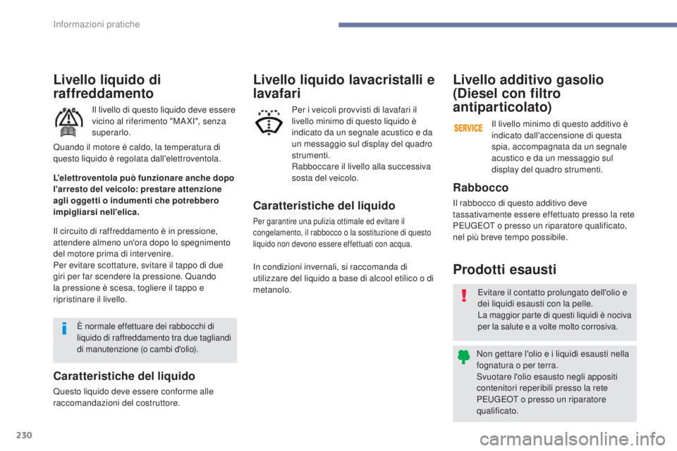 Peugeot 308 2017  Manuale del proprietario (in Italian) 230
308_it_Chap07_info-pratiques_ed01-2016
Livello liquido di 
raffreddamento
Il livello di questo liquido deve essere 
vicino al riferimento "MA XI", senza 
superarlo.
Il circuito di raffredd