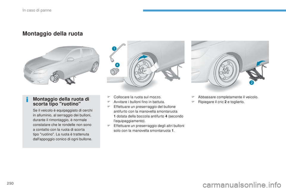 Peugeot 308 2017  Manuale del proprietario (in Italian) 250
308_it_Chap08_en-cas-de-panne_ed01-2016
Montaggio della ruota
Montaggio della ruota di 
scorta tipo "ruotino"
Se il veicolo è equipaggiato di cerchi 
in alluminio, al serraggio dei bullon