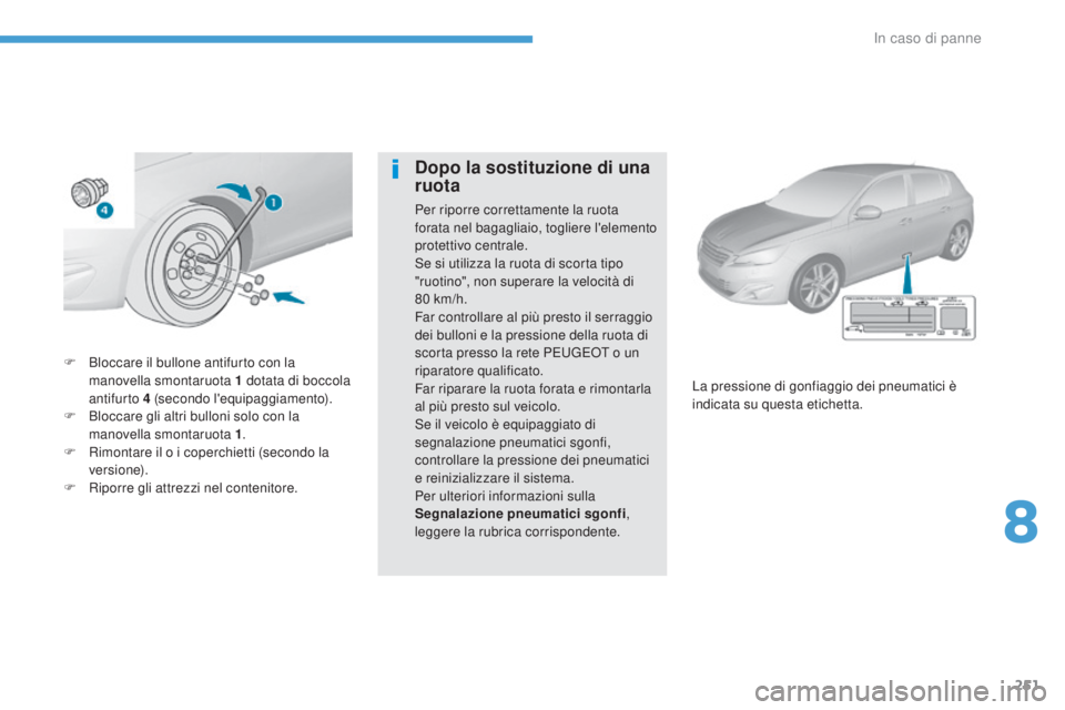 Peugeot 308 2017  Manuale del proprietario (in Italian) 251
308_it_Chap08_en-cas-de-panne_ed01-2016
F Bloccare il bullone antifurto con la 
manovella smontaruota 1   dotata di boccola 
antifurto 4
  (secondo l'equipaggiamento).
F
 
B
 loccare gli altri