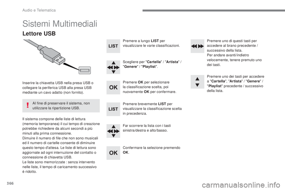 Peugeot 308 2017 Manuale del proprietario (in Italian) 366
308_it_Chap10c_RD45_ed01-2016
Sistemi Multimediali
Lettore USB
Inserire la chiavetta uSB nella presa uS B o
collegare la periferica uS B alla presa uS B
mediante un cavo adatto (non fornito). Peugeot 308 2017 Manuale del proprietario (in Italian) 366
308_it_Chap10c_RD45_ed01-2016
Sistemi Multimediali
Lettore USB
Inserire la chiavetta uSB nella presa uS B o
collegare la periferica uS B alla presa uS B
mediante un cavo adatto (non fornito).