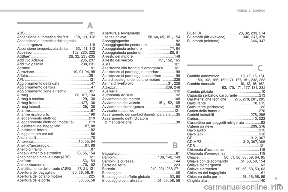 Peugeot 308 2017 Manuale del proprietario (in Italian) 379
308_it_Chap11_index-alpha_ed01-2016
ABS ...............................................................121
Accensione automatica dei fari .....108 , 111 , 112
Accensione automatica del segnale Peugeot 308 2017 Manuale del proprietario (in Italian) 379
308_it_Chap11_index-alpha_ed01-2016
ABS ...............................................................121
Accensione automatica dei fari .....108 , 111 , 112
Accensione automatica del segnale