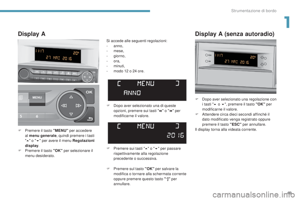 Peugeot 308 2017  Manuale del proprietario (in Italian) 49
308_it_Chap01_instruments-de-bord_ed01-2016
Display A (senza autoradio)
F Dopo aver selezionato una regolazione con i tasti " 5 o 6 ", premere il tasto "OK"  per 
modificarne il val