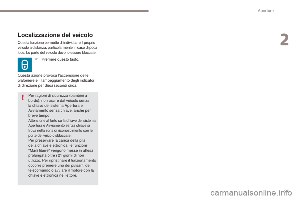 Peugeot 308 2017  Manuale del proprietario (in Italian) 57
308_it_Chap02_ouvertures_ed01-2016
Questa funzione permette di individuare il proprio 
veicolo a distanza, particolarmente in caso di poca 
luce. Le porte del veicolo devono essere bloccate.
Locali