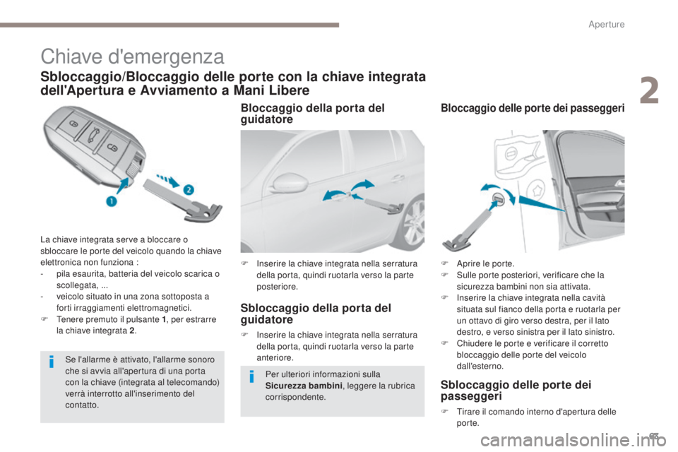 Peugeot 308 2017  Manuale del proprietario (in Italian) 63
308_it_Chap02_ouvertures_ed01-2016
Chiave d'emergenza
Sbloccaggio/Bloccaggio delle porte con la chiave integrata 
dell'Apertura e Avviamento a Mani Libere
La chiave integrata serve a blocca