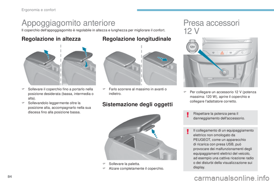 Peugeot 308 2017  Manuale del proprietario (in Italian) 84
308_it_Chap03_ergonomie-et-confort_ed01-2016
F Per collegare un accessorio 12  V (potenza 
massima: 120   W), aprire il coperchio e 
collegare l'adattatore corretto.
Presa accessori   
12
 
 V
