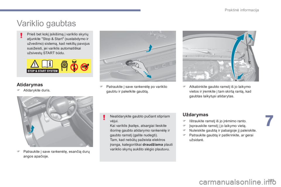 Peugeot 308 2017  Savininko vadovas (in Lithuanian) 225
308_lt_Chap07_info-pratiques_ed01-2016
Variklio gaubtas
Prieš bet kokį įsikišimą į variklio skyrių 
atjunkite "Stop & Start" (sustabdymo ir 
užvedimo) sistemą, kad nekiltų pavoju