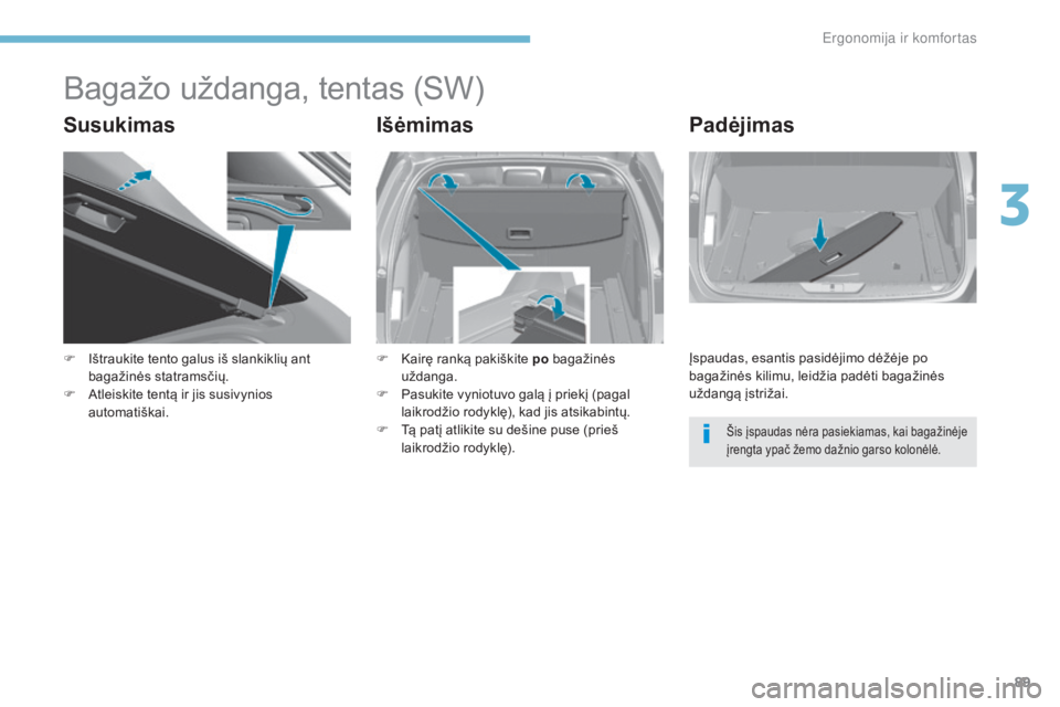 Peugeot 308 2017  Savininko vadovas (in Lithuanian) 89
308_lt_Chap03_ergonomie-et-confort_ed01-2016
Bagažo uždanga, tentas (SW)
SusukimasIšėmimasPadėjimas
F Ištraukite tento galus iš slankiklių ant 
bagažinės statramsčių.
F
 
A
 tleiskite t