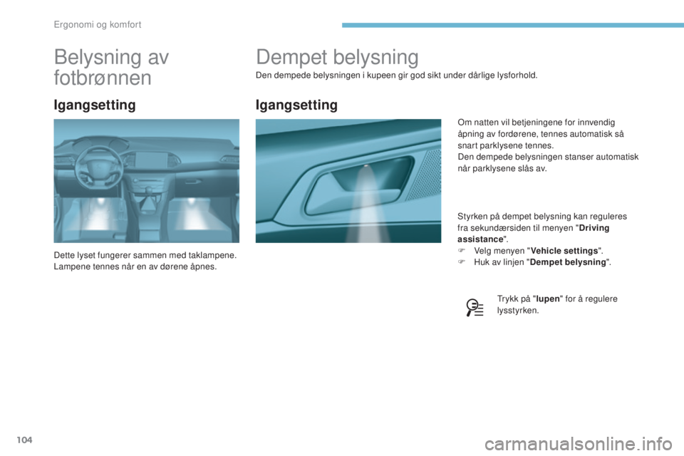 Peugeot 308 2017  Brukerhåndbok (in Norwegian) 104
308_no_Chap03_ergonomie-et-confort_ed01-2016
Dempet belysning
Den dempede belysningen i kupeen gir god sikt under dårlige lysforhold.Styrken på dempet belysning kan reguleres 
fra sekundærsiden