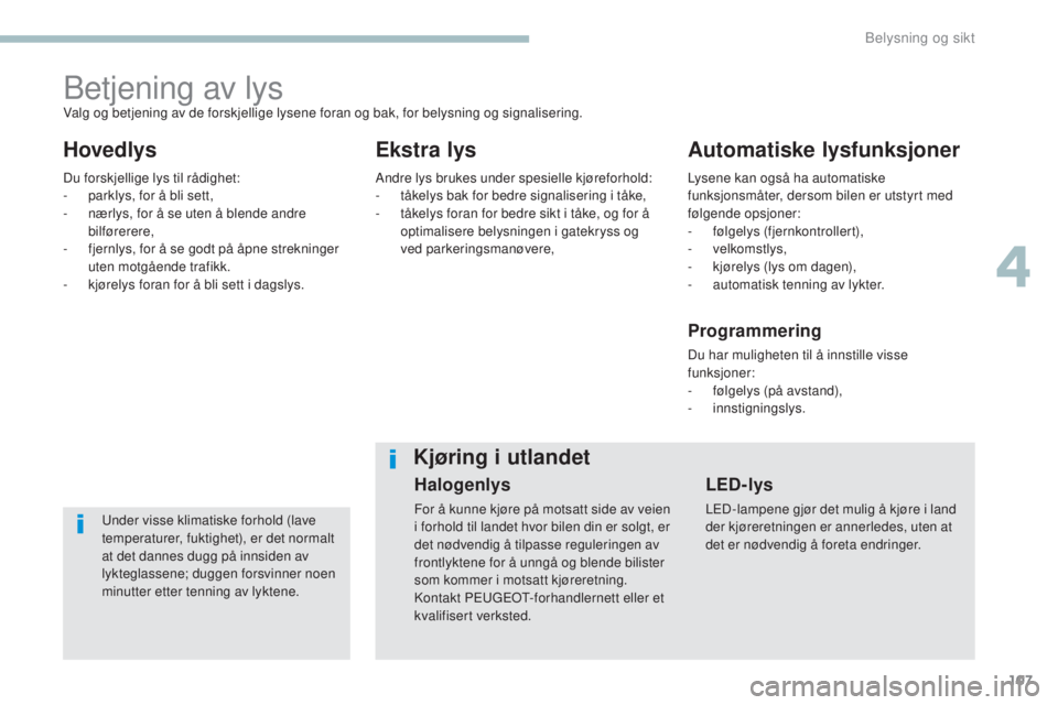 Peugeot 308 2017  Brukerhåndbok (in Norwegian) 107
308_no_Chap04_eclairage-et-visibilite_ed01-2016
Betjening av lys
HovedlysEkstra lysAutomatiske lysfunksjoner
under visse klimatiske forhold (lave 
temperaturer, fuktighet), er det normalt 
at det 