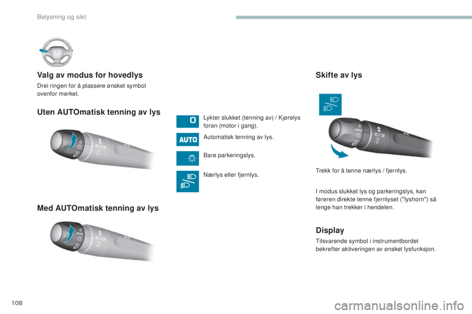 Peugeot 308 2017  Brukerhåndbok (in Norwegian) 108
308_no_Chap04_eclairage-et-visibilite_ed01-2016
Uten AUTOmatisk tenning av lys
Med AUTOmatisk tenning av lys Valg av modus for hovedlys
Drei ringen for å plassere ønsket symbol 
ovenfor merket.L