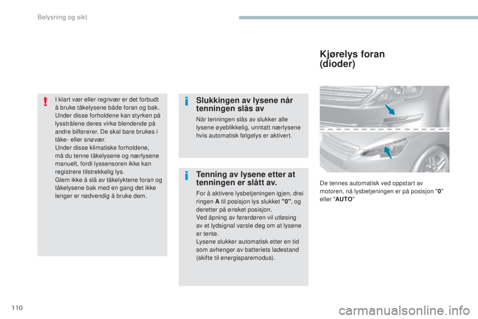 Peugeot 308 2017  Brukerhåndbok (in Norwegian) 110
308_no_Chap04_eclairage-et-visibilite_ed01-2016
I klart vær eller regnvær er det forbudt 
å bruke tåkelysene både foran og bak. 
un
der disse forholdene kan styrken på 
lysstrålene deres vi