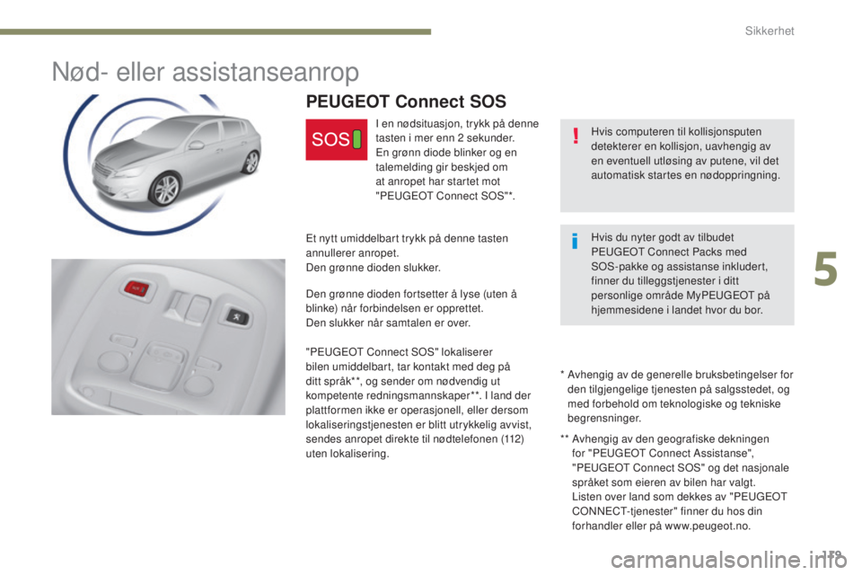 Peugeot 308 2017  Brukerhåndbok (in Norwegian) 119
308_no_Chap05_securite_ed01-2016
Nød- eller assistanseanrop
Hvis computeren til kollisjonsputen 
detekterer en kollisjon, uavhengig av 
en eventuell utløsing av putene, vil det 
automatisk start
