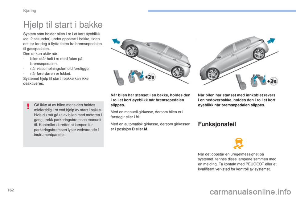 Peugeot 308 2017  Brukerhåndbok (in Norwegian) 162
308_no_Chap06_conduite_ed01-2016
Hjelp til start i bakke
System som holder bilen i ro i et kort øyeblikk 
(ca. 2 sekunder) under oppstart i bakke, tiden 
det tar for deg å flytte foten fra brems