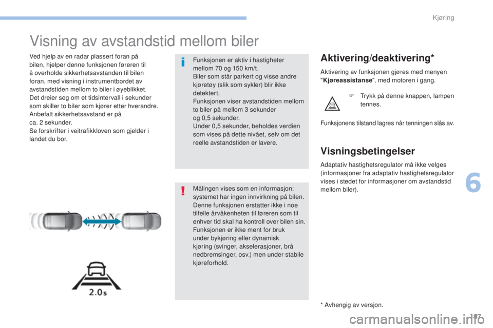 Peugeot 308 2017  Brukerhåndbok (in Norwegian) 187
308_no_Chap06_conduite_ed01-2016
Visning av avstandstid mellom biler
Ved hjelp av en radar plassert foran på 
bilen, hjelper denne funksjonen føreren til 
å overholde sikkerhetsavstanden til bi