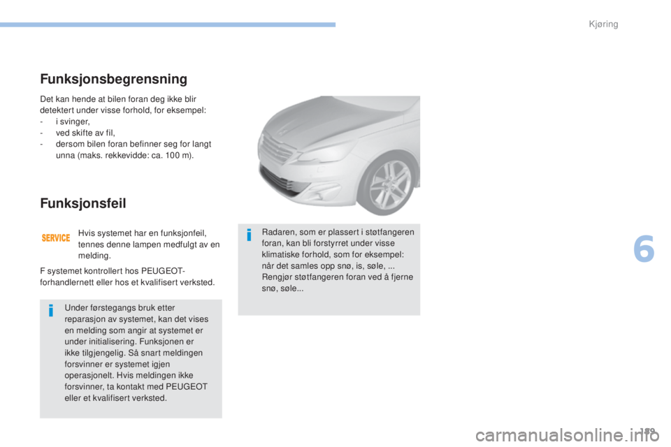 Peugeot 308 2017  Brukerhåndbok (in Norwegian) 189
308_no_Chap06_conduite_ed01-2016
Det kan hende at bilen foran deg ikke blir 
detektert under visse forhold, for eksempel:
- 
i s
 vinger,
-
 
v
 ed skifte av fil,
-
 
d
 ersom bilen foran befinner