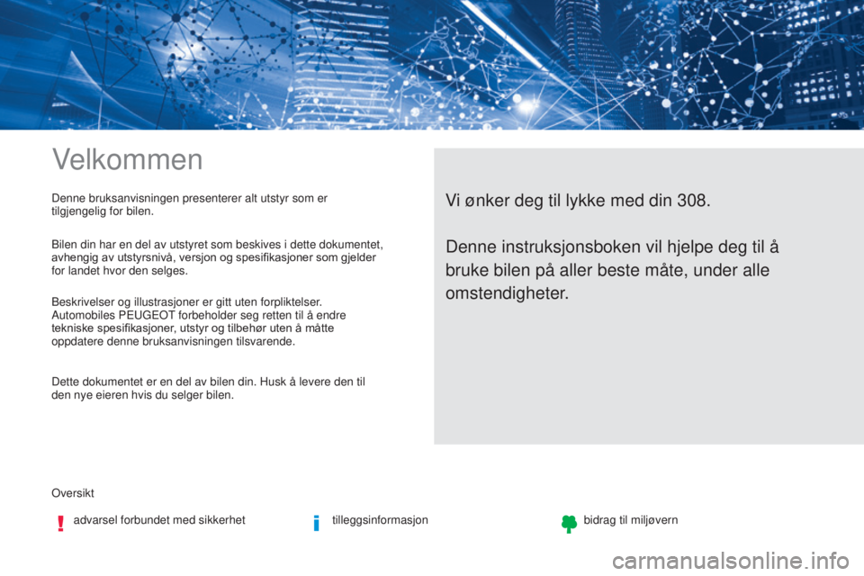 Peugeot 308 2017  Brukerhåndbok (in Norwegian) Velkommen
oversiktadvarsel forbundet med sikkerhet tilleggsinformasjonbidrag til miljøvern
Vi ønker deg til lykke med din 308.Denne bruksanvisningen presenterer alt utstyr som er 
tilgjengelig for b