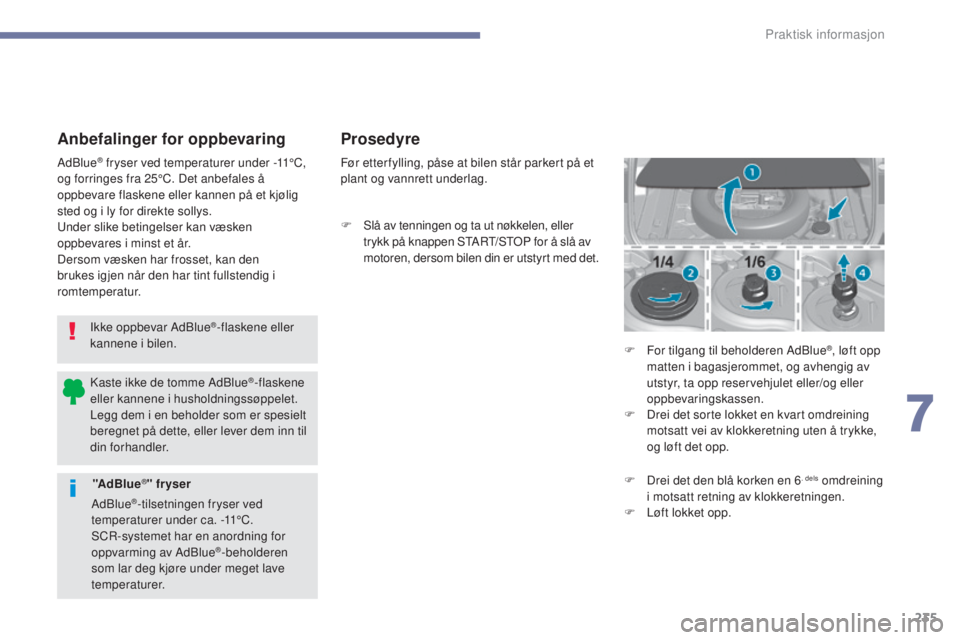Peugeot 308 2017  Brukerhåndbok (in Norwegian) 235
308_no_Chap07_info-pratiques_ed01-2016
Anbefalinger for oppbevaring
Ikke oppbevar AdBlue®-flaskene eller 
kannene i bilen.
AdBlue
® fryser ved temperaturer under 
-11°C, 
og forringes fra 25°C