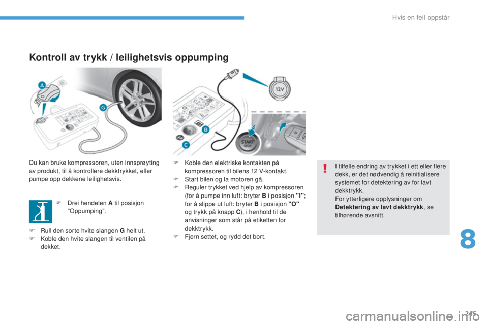 Peugeot 308 2017  Brukerhåndbok (in Norwegian) 245
308_no_Chap08_en-cas-de-panne_ed01-2016
Kontroll av trykk / leilighetsvis oppumping
Du kan bruke kompressoren, uten innsprøyting 
av produkt, til å kontrollere dekktrykket, eller 
pumpe opp dekk