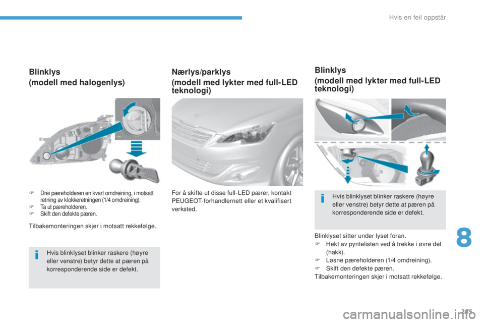 Peugeot 308 2017  Brukerhåndbok (in Norwegian) 255
308_no_Chap08_en-cas-de-panne_ed01-2016
tilbakemonteringen skjer i motsatt rekkefølge.
Blinklys
(modell med halogenlys)
Hvis blinklyset blinker raskere (høyre 
eller venstre) betyr dette at pær
