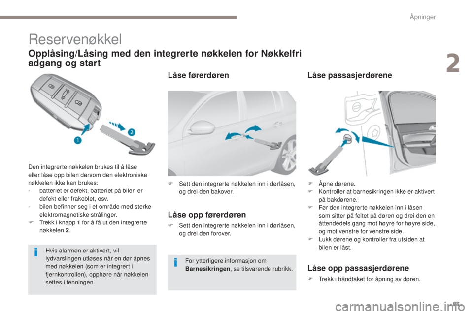 Peugeot 308 2017  Brukerhåndbok (in Norwegian) 63
308_no_Chap02_ouvertures_ed01-2016
Reservenøkkel
Opplåsing/Låsing med den integrerte nøkkelen for Nøkkelfri 
adgang og start
Den integrerte nøkkelen brukes til å låse 
eller låse opp bilen