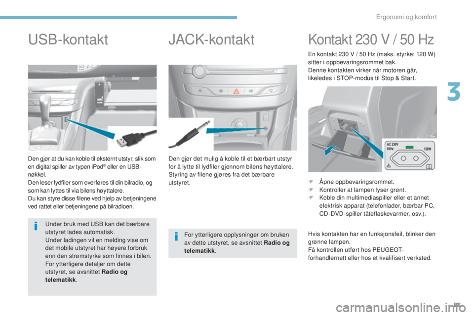 Peugeot 308 2017  Brukerhåndbok (in Norwegian) 85
308_no_Chap03_ergonomie-et-confort_ed01-2016
Den gjør det mulig å koble til et bærbart utstyr 
for å lytte til lydfiler gjennom bilens høyttalere.
Styring av filene gjøres fra det bærbare 
u