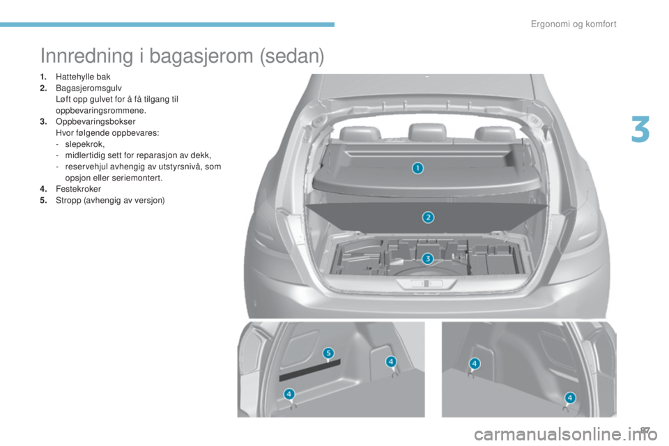 Peugeot 308 2017  Brukerhåndbok (in Norwegian) 87
308_no_Chap03_ergonomie-et-confort_ed01-2016
Innredning i bagasjerom (sedan)
1. Hattehylle bak
2. Bagasjeromsgulv
 L

øft opp gulvet for å få tilgang til 
oppbevaringsrommene.
3.
 op

pbevarings