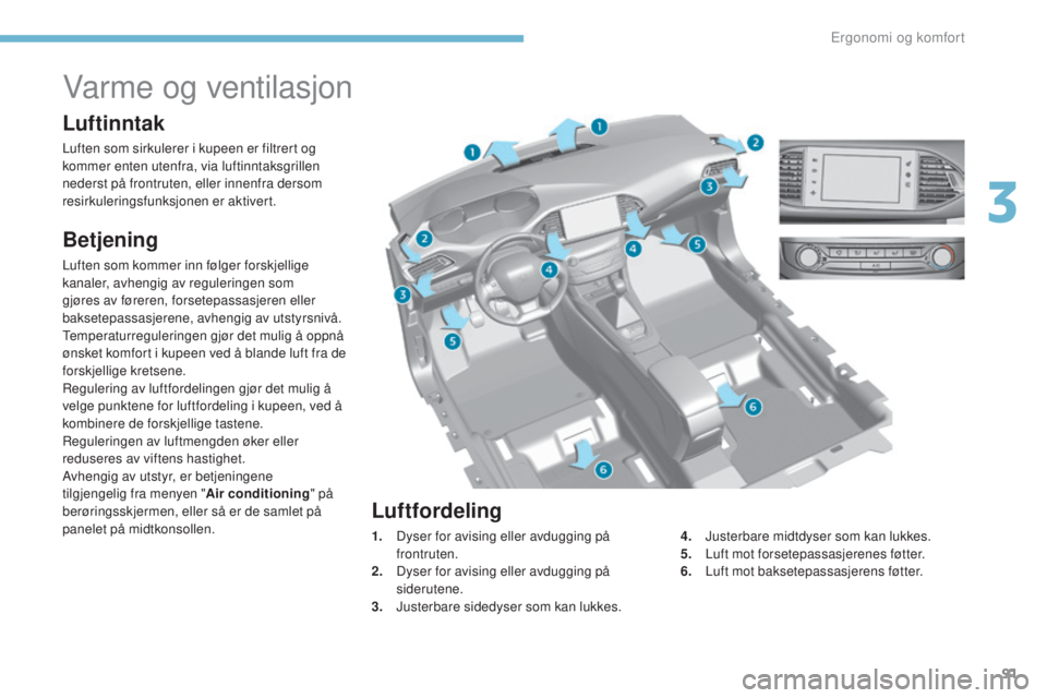 Peugeot 308 2017  Brukerhåndbok (in Norwegian) 91
308_no_Chap03_ergonomie-et-confort_ed01-2016
Varme og ventilasjon
Luftinntak
Luften som sirkulerer i kupeen er filtrert og 
kommer enten utenfra, via luftinntaksgrillen 
nederst på frontruten, ell