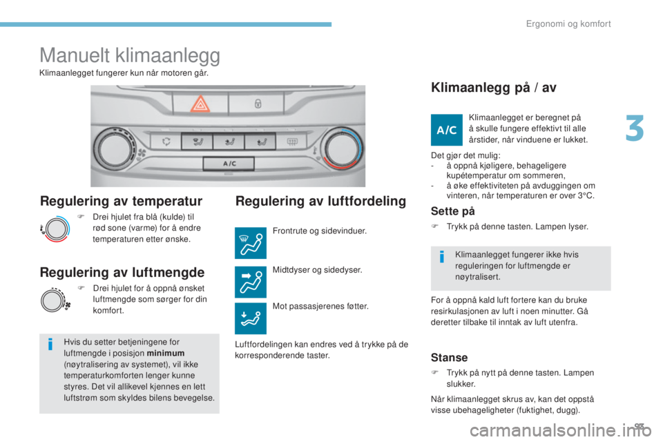 Peugeot 308 2017  Brukerhåndbok (in Norwegian) 93
308_no_Chap03_ergonomie-et-confort_ed01-2016
Regulering av temperatur
F Drei hjulet fra blå (kulde) til rød sone (varme) for å endre 
temperaturen etter ønske.
Klimaanlegget fungerer kun når m