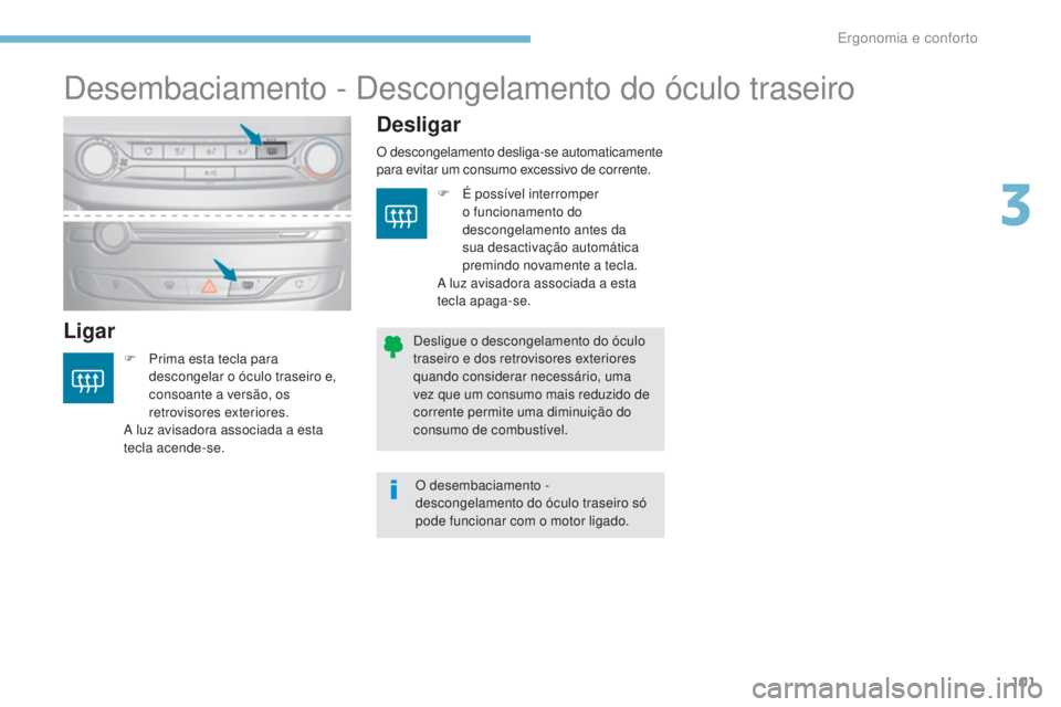 Peugeot 308 2017  Manual do proprietário (in Portuguese) 101
308_pt_Chap03_ergonomie-et-confort_ed01-2016
Desembaciamento - Descongelamento do óculo traseiro
LigarDesligar
F Prima esta tecla para 
descongelar o óculo traseiro   e, 
consoante a versão, os