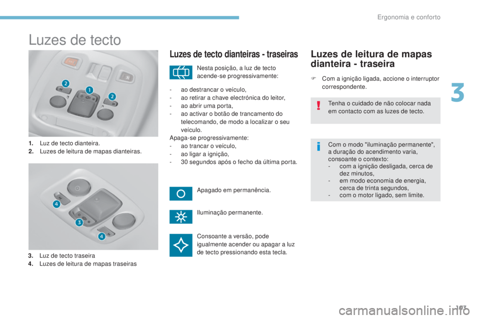 Peugeot 308 2017 Manual do proprietário (in Portuguese) 103
308_pt_Chap03_ergonomie-et-confort_ed01-2016
Luzes de tecto
1. Luz de tecto dianteira.
2. Luzes de leitura de mapas dianteiras.
Luzes de tecto dianteiras - traseiras
F Com a ignição ligada, acci Peugeot 308 2017 Manual do proprietário (in Portuguese) 103
308_pt_Chap03_ergonomie-et-confort_ed01-2016
Luzes de tecto
1. Luz de tecto dianteira.
2. Luzes de leitura de mapas dianteiras.
Luzes de tecto dianteiras - traseiras
F Com a ignição ligada, acci