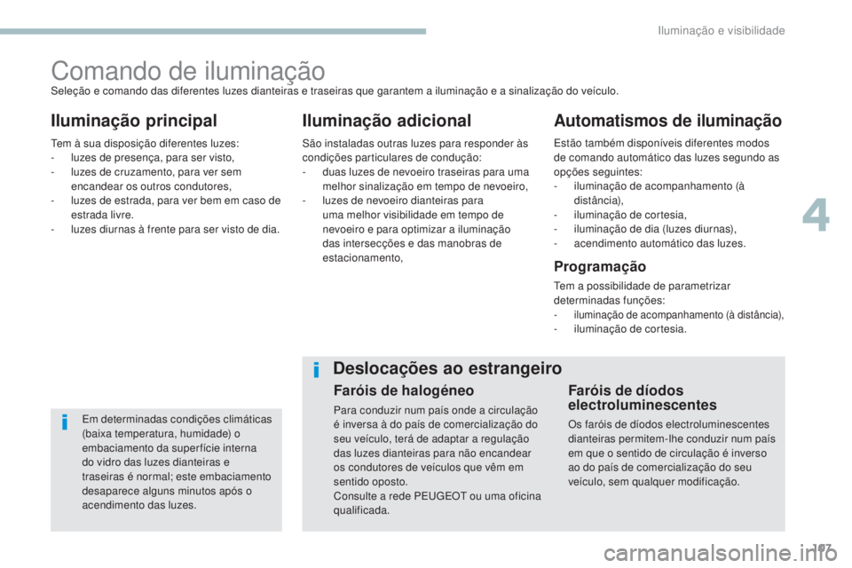 Peugeot 308 2017 Manual do proprietário (in Portuguese) 107
308_pt_Chap04_eclairage-et-visibilite_ed01-2016
Comando de iluminação
Iluminação principalIluminação adicionalAutomatismos de iluminação
Em determinadas condições climáticas
(baixa tem Peugeot 308 2017 Manual do proprietário (in Portuguese) 107
308_pt_Chap04_eclairage-et-visibilite_ed01-2016
Comando de iluminação
Iluminação principalIluminação adicionalAutomatismos de iluminação
Em determinadas condições climáticas
(baixa tem