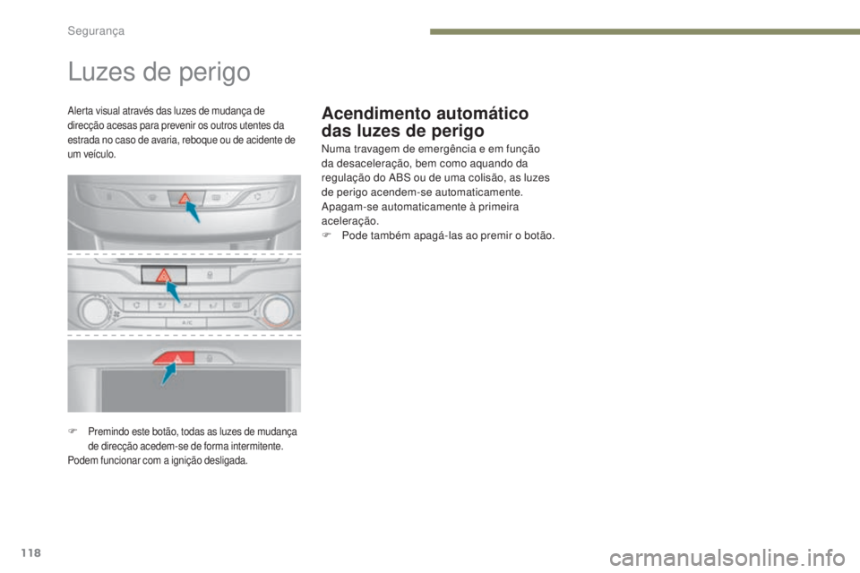 Peugeot 308 2017  Manual do proprietário (in Portuguese) 118
308_pt_Chap05_securite_ed01-2016
Acendimento automático 
das luzes de perigo
Luzes de perigo
Numa travagem de emergência e em função 
da desaceleração, bem como aquando da 
regulação do AB