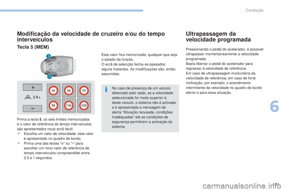 Peugeot 308 2017  Manual do proprietário (in Portuguese) 183
308_pt_Chap06_conduite_ed01-2016
Modificação da velocidade de cruzeiro e/ou do tempo 
interveículos
Prima a tecla 5, os seis limites memorizados 
e o valor de referência do tempo interveículo