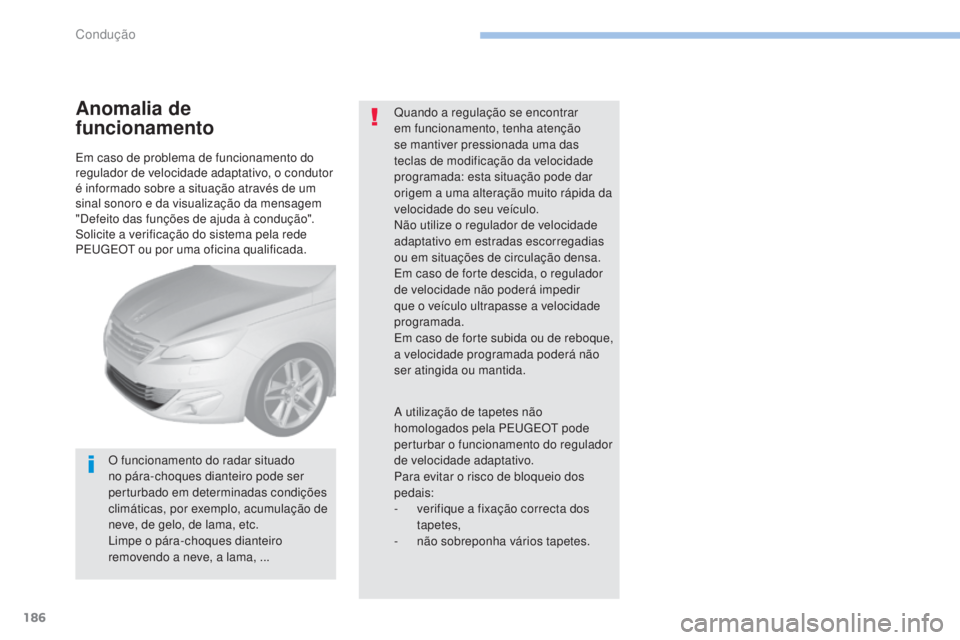 Peugeot 308 2017  Manual do proprietário (in Portuguese) 186
308_pt_Chap06_conduite_ed01-2016
Em caso de problema de funcionamento do 
regulador de velocidade adaptativo, o condutor 
é informado sobre a situação através de um 
sinal sonoro e da visualiz
