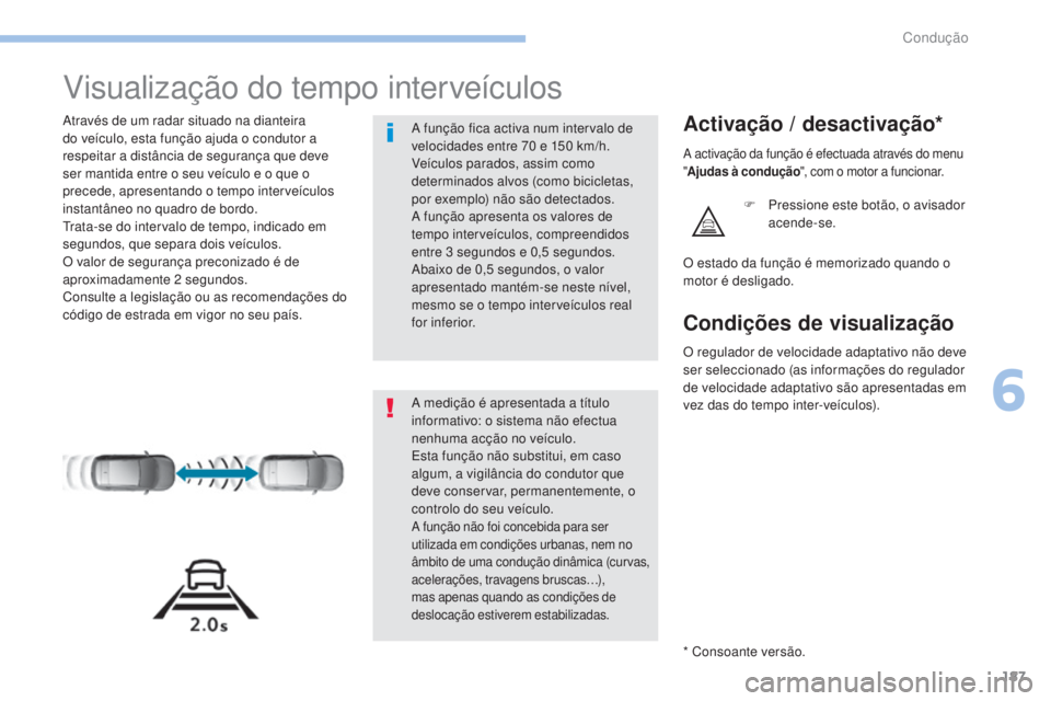 Peugeot 308 2017  Manual do proprietário (in Portuguese) 187
308_pt_Chap06_conduite_ed01-2016
Visualização do tempo interveículos
Através de um radar situado na dianteira 
do veículo, esta função ajuda o condutor a 
respeitar a distância de seguran