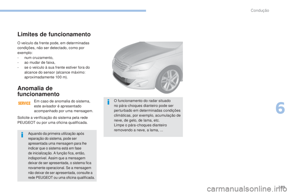 Peugeot 308 2017  Manual do proprietário (in Portuguese) 189
308_pt_Chap06_conduite_ed01-2016
O veículo da frente pode, em determinadas 
condições, não ser detectado, como por 
exemplo:
- 
n
 um cruzamento,
-
 
a
 o mudar de faixa,
-
 
s
 e o veículo 