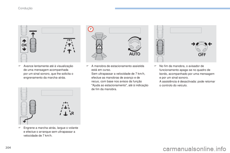 Peugeot 308 2017  Manual do proprietário (in Portuguese) 204
308_pt_Chap06_conduite_ed01-2016
F Avance lentamente até à visualização de uma mensagem acompanhada 
por um sinal sonoro, que lhe solicita o 
engrenamento da marcha-atrás.
F
 
E
 ngrene a mar