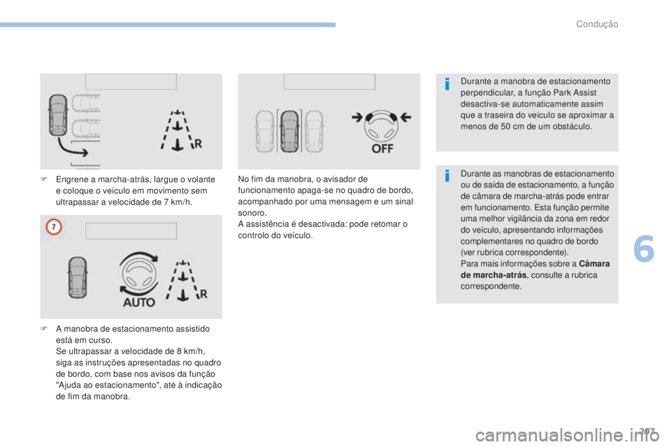 Peugeot 308 2017  Manual do proprietário (in Portuguese) 207
308_pt_Chap06_conduite_ed01-2016
F Engrene a marcha-atrás, largue o volante e coloque o veículo em movimento sem 
ultrapassar a velocidade de 7
  km/h.
F
 
A m
 anobra de estacionamento assistid