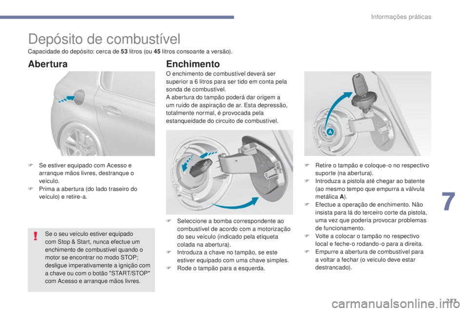 Peugeot 308 2017  Manual do proprietário (in Portuguese) 213
308_pt_Chap07_info-pratiques_ed01-2016
Depósito de combustível
O enchimento de combustível deverá ser 
superior a 6  litros para ser tido em conta pela 
sonda de combustível.
A abertura do ta