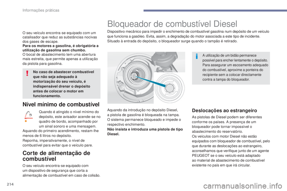 Peugeot 308 2017  Manual do proprietário (in Portuguese) 214
308_pt_Chap07_info-pratiques_ed01-2016
Nível mínimo de combustível
Quando é atingido o nível mínimo do 
depósito, este avisador acende-se no 
quadro de bordo, acompanhado por 
um sinal sono